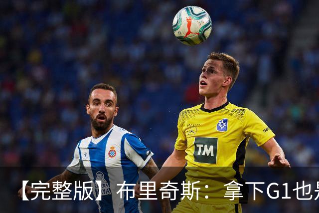 【完整版】布里奇斯：拿下G1也是0-0心态 布伦森就是纯粹的强硬